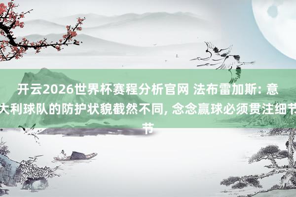 开云2026世界杯赛程分析官网 法布雷加斯: 意大利球队的防护状貌截然不同， 念念赢球必须贯注细节