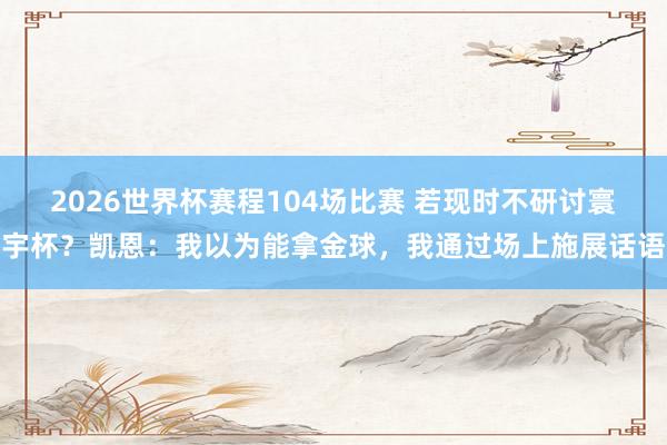 2026世界杯赛程104场比赛 若现时不研讨寰宇杯？凯恩：我以为能拿金球，我通过场上施展话语