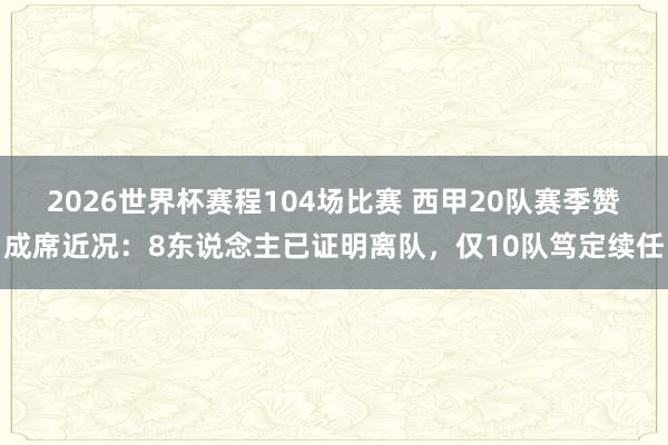 2026世界杯赛程104场比赛 西甲20队赛季赞成席近况：8东说念主已证明离队，仅10队笃定续任