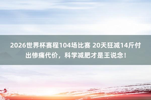 2026世界杯赛程104场比赛 20天狂减14斤付出惨痛代价，科学减肥才是王说念！