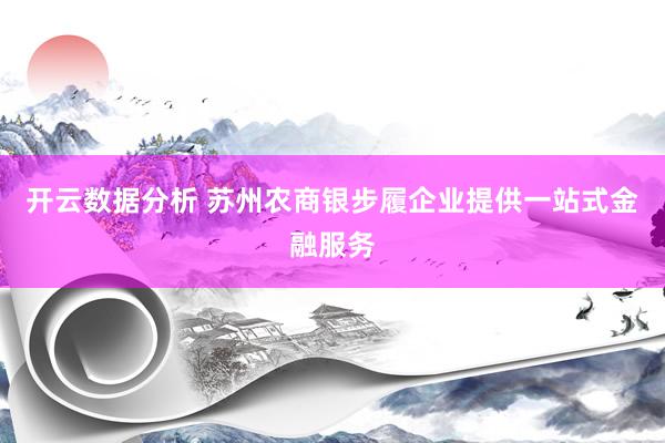 开云数据分析 苏州农商银步履企业提供一站式金融服务