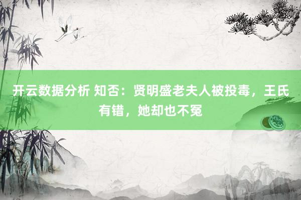 开云数据分析 知否：贤明盛老夫人被投毒，王氏有错，她却也不冤