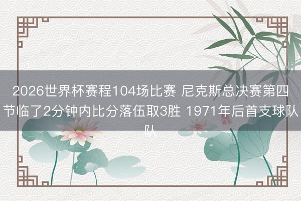 2026世界杯赛程104场比赛 尼克斯总决赛第四节临了2分钟内比分落伍取3胜 1971年后首支球队
