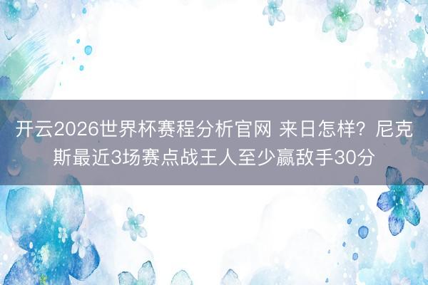 开云2026世界杯赛程分析官网 来日怎样？尼克斯最近3场赛点战王人至少赢敌手30分