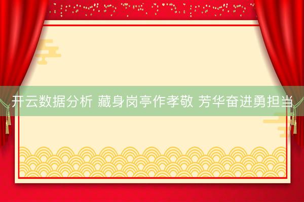 开云数据分析 藏身岗亭作孝敬 芳华奋进勇担当