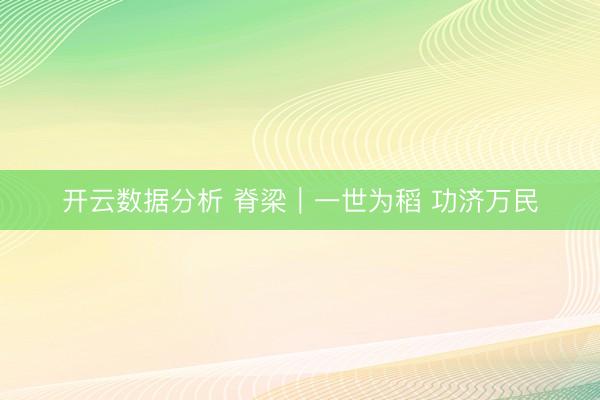 开云数据分析 脊梁｜一世为稻 功济万民