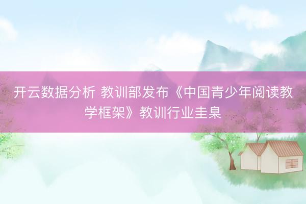 开云数据分析 教训部发布《中国青少年阅读教学框架》教训行业圭臬