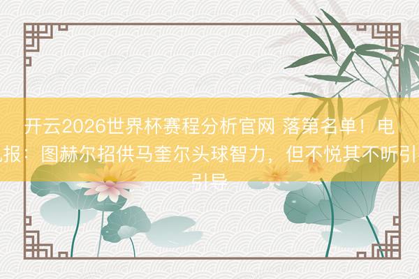 开云2026世界杯赛程分析官网 落第名单!电讯报:图赫尔招供马奎尔头球智力,但不悦其不听引导