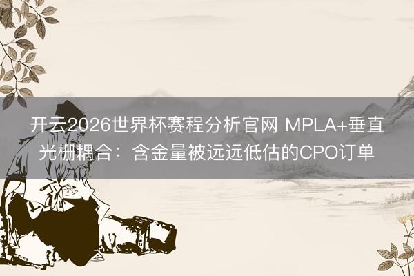 开云2026世界杯赛程分析官网 MPLA+垂直光栅耦合：含金量被远远低估的CPO订单
