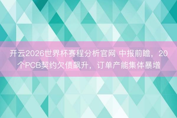 开云2026世界杯赛程分析官网 中报前瞻，20个PCB契约欠债飙升，订单产能集体暴增