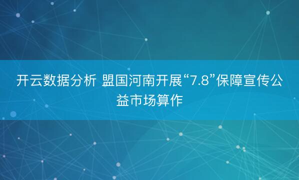 开云数据分析 盟国河南开展“7.8”保障宣传公益市场算作