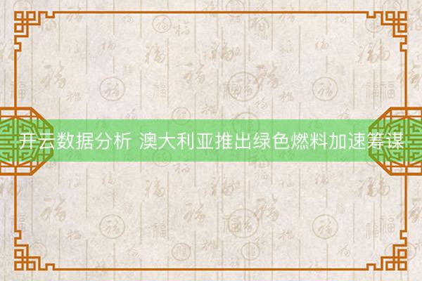 开云数据分析 澳大利亚推出绿色燃料加速筹谋