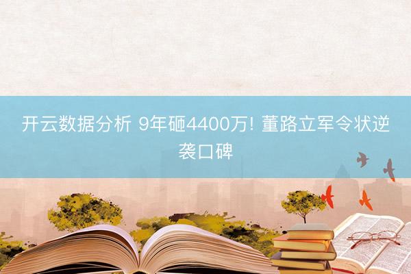 开云数据分析 9年砸4400万! 董路立军令状逆袭口碑