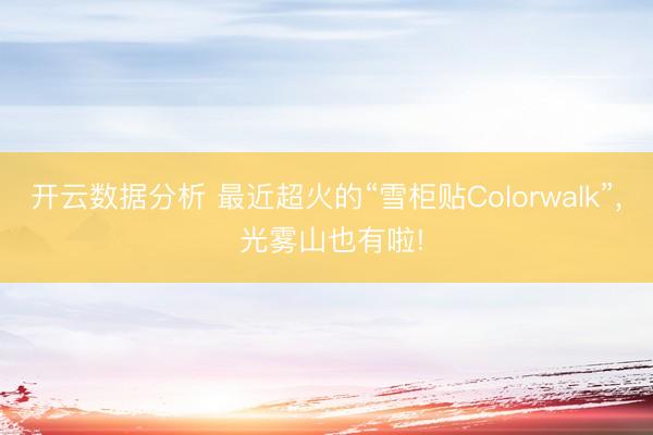 开云数据分析 最近超火的“雪柜贴Colorwalk”, 光雾山也有啦!
