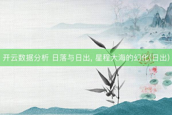 开云数据分析 日落与日出, 星程大海的幻化(日出)